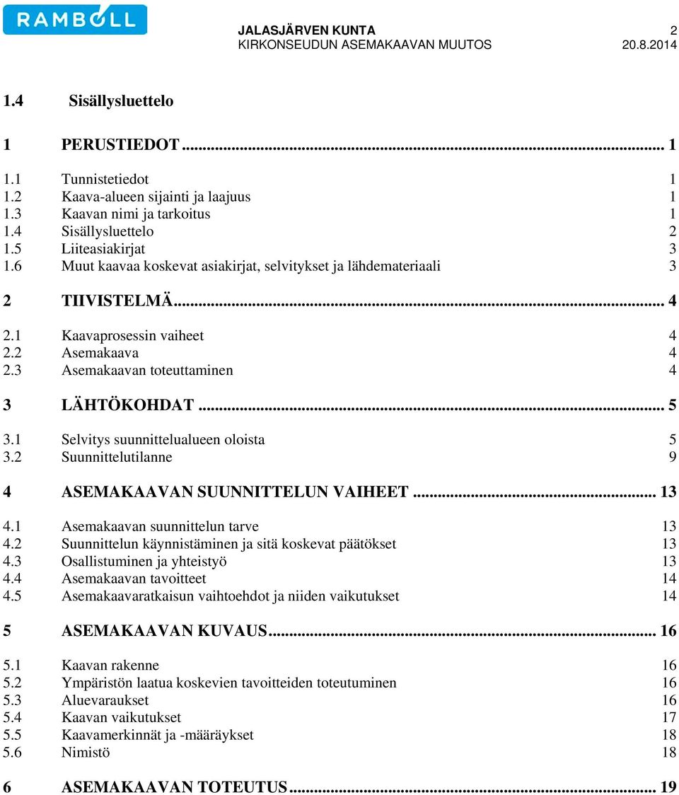 3 Asemakaavan toteuttaminen 4 3 LÄHTÖKOHDAT... 5 3.1 Selvitys suunnittelualueen oloista 5 3.2 Suunnittelutilanne 9 4 ASEMAKAAVAN SUUNNITTELUN VAIHEET... 13 4.1 Asemakaavan suunnittelun tarve 13 4.