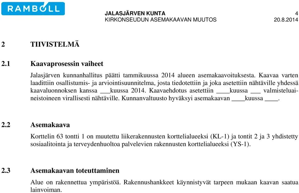 Kaavaehdotus asetettiin kuussa valmisteluaineistoineen virallisesti nähtäville. Kunnanvaltuusto hyväksyi asemakaavan kuussa. 2.