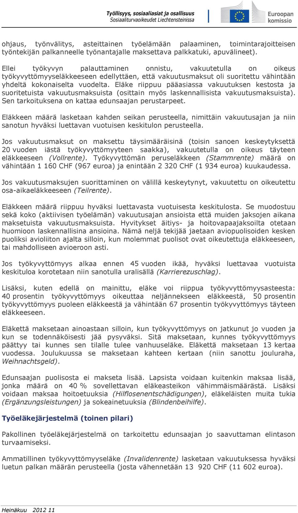 Eläke riippuu pääasiassa vakuutuksen kestosta ja suoritetuista vakuutusmaksuista (osittain myös laskennallisista vakuutusmaksuista). Sen tarkoituksena on kattaa edunsaajan perustarpeet.