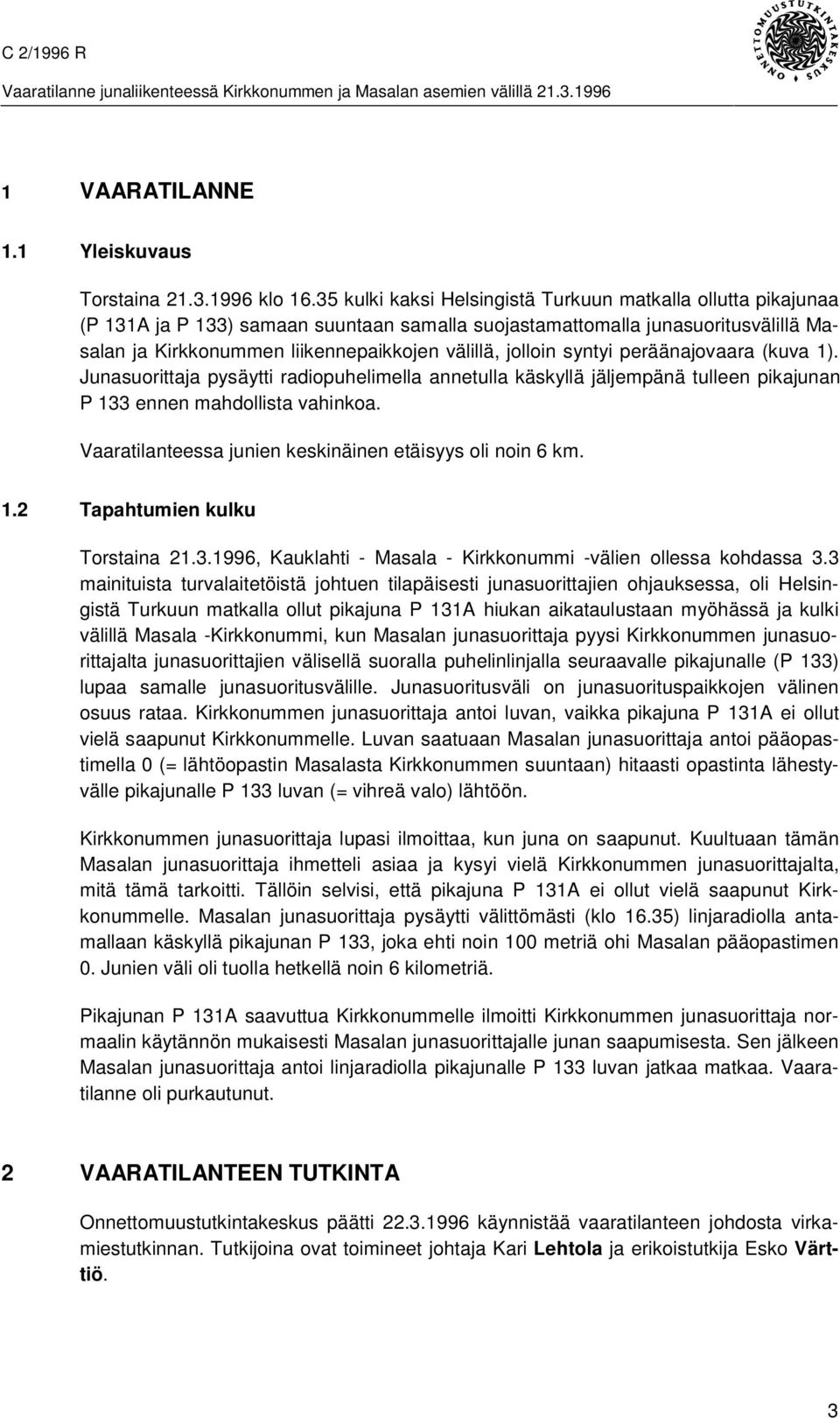 jolloin syntyi peräänajovaara (kuva 1). Junasuorittaja pysäytti radiopuhelimella annetulla käskyllä jäljempänä tulleen pikajunan P 133 ennen mahdollista vahinkoa.