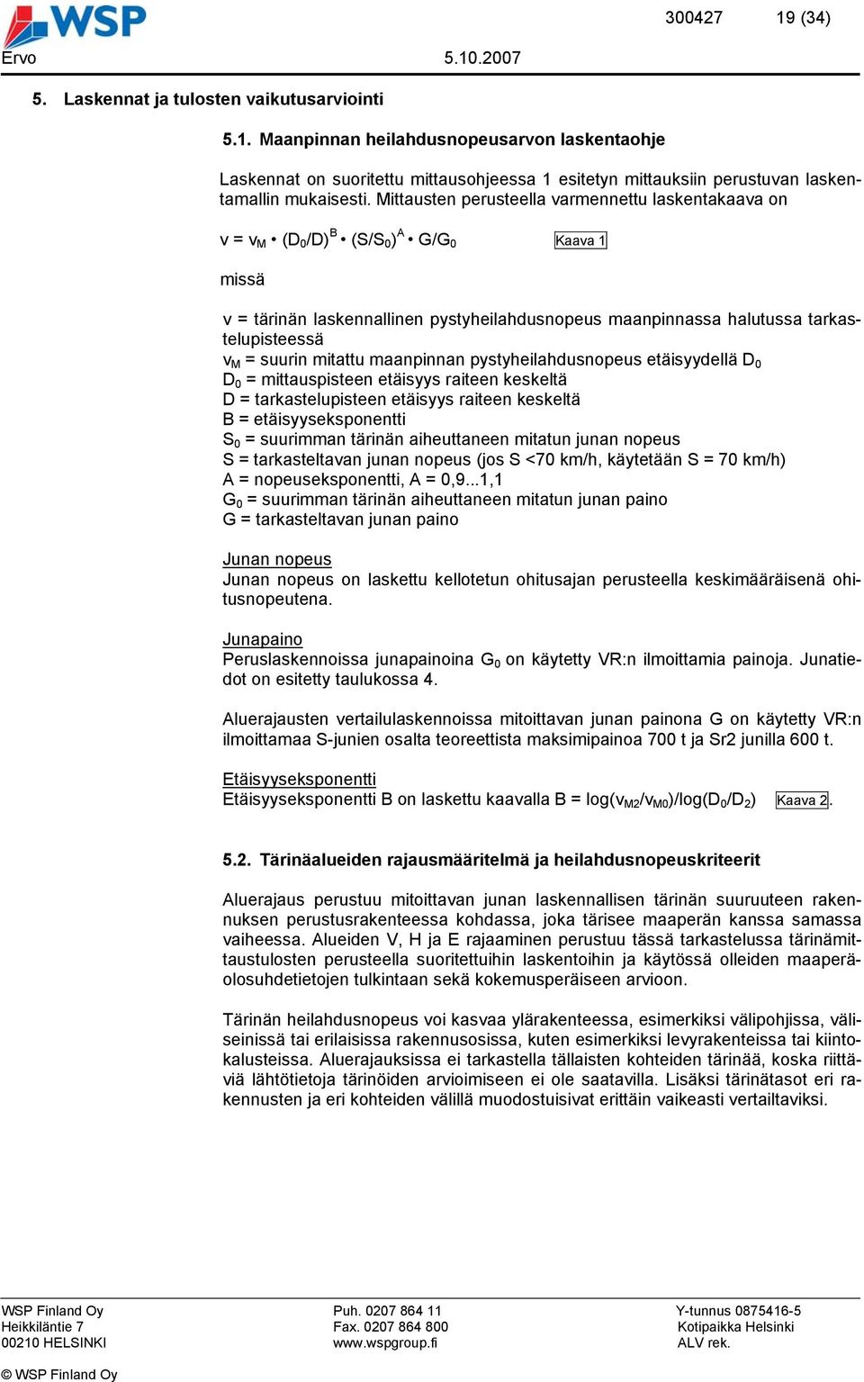 suurin mitattu maanpinnan pystyheilahdusnopeus etäisyydellä D 0 D 0 = mittauspisteen etäisyys raiteen keskeltä D = tarkastelupisteen etäisyys raiteen keskeltä B = etäisyyseksponentti S 0 = suurimman