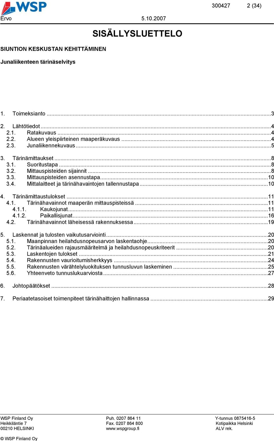 Tärinämittaustulokset...11 4.1. Tärinähavainnot maaperän mittauspisteissä...11 4.1.1. Kaukojunat...11 4.1.2. Paikallisjunat...16 4.2. Tärinähavainnot läheisessä rakennuksessa...19 5.