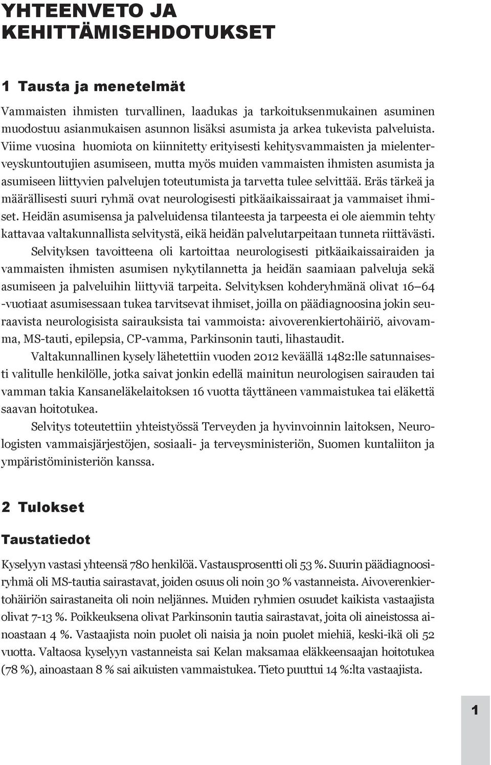 Viime vuosina huomiota on kiinnitetty erityisesti kehitysvammaisten ja mielenterveyskuntoutujien asumiseen, mutta myös muiden vammaisten ihmisten asumista ja asumiseen liittyvien palvelujen