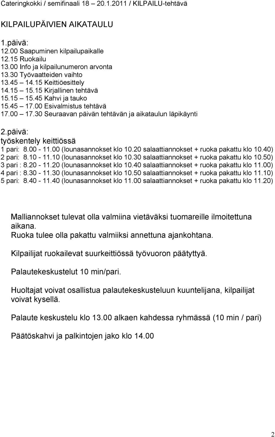 00 (lounasannokset klo 10.20 salaattiannokset + ruoka pakattu klo 10.40) 2 pari: 8.10-11.10 (lounasannokset klo 10.30 salaattiannokset + ruoka pakattu klo 10.50) 3 pari : 8.20-11.