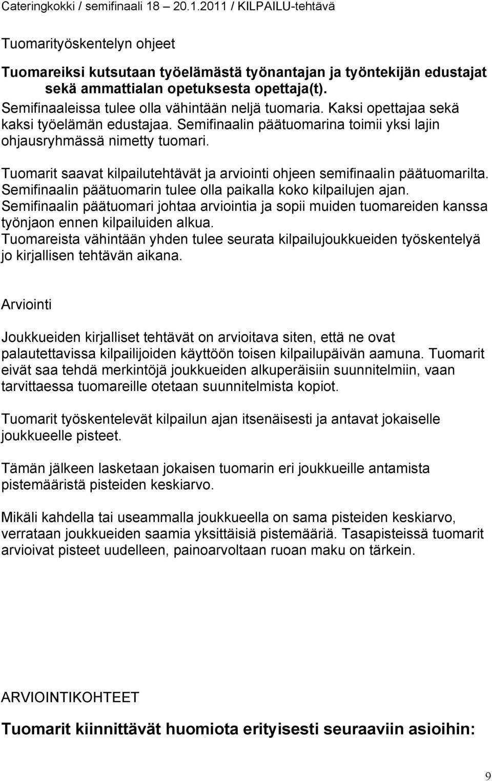 Tuomarit saavat kilpailutehtävät ja arviointi ohjeen semifinaalin päätuomarilta. Semifinaalin päätuomarin tulee olla paikalla koko kilpailujen ajan.