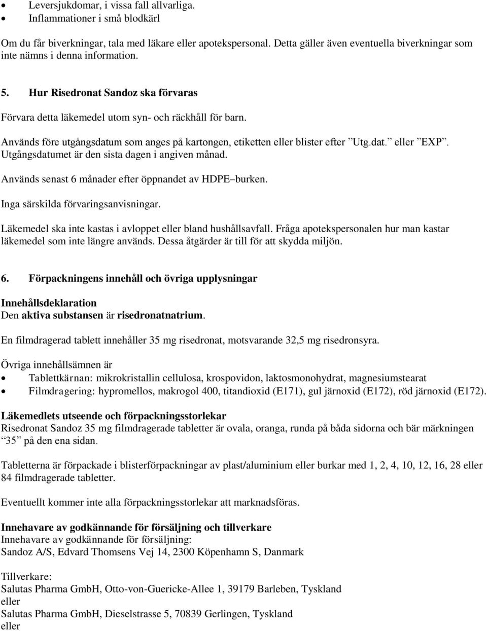 Används före utgångsdatum som anges på kartongen, etiketten eller blister efter Utg.dat. eller EXP. Utgångsdatumet är den sista dagen i angiven månad.