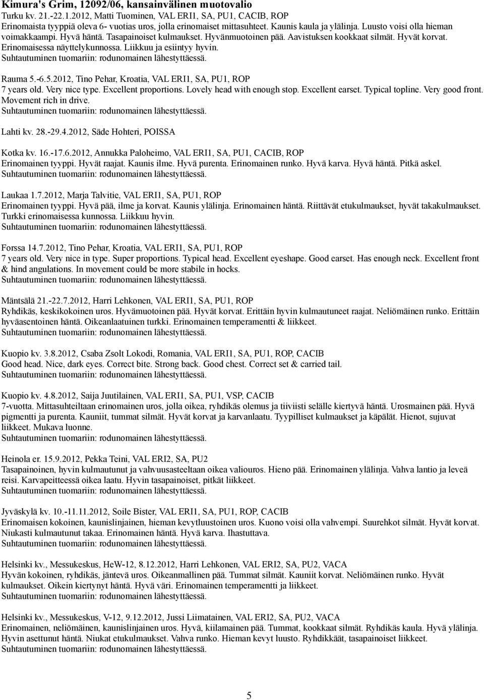 Liikkuu ja esiintyy hyvin. Rauma 5.-6.5.202, Tino Pehar, Kroatia, VAL ERI, SA, PU, ROP 7 years old. Very nice type. Excellent proportions. Lovely head with enough stop. Excellent earset.