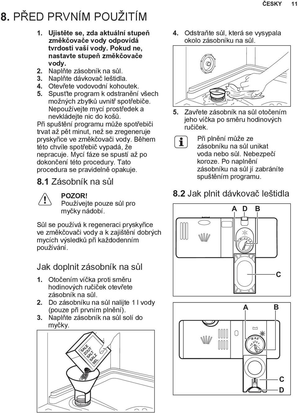 Při spuštění programu může spotřebiči trvat až pět minut, než se zregeneruje pryskyřice ve změkčovači vody. Během této chvíle spotřebič vypadá, že nepracuje.