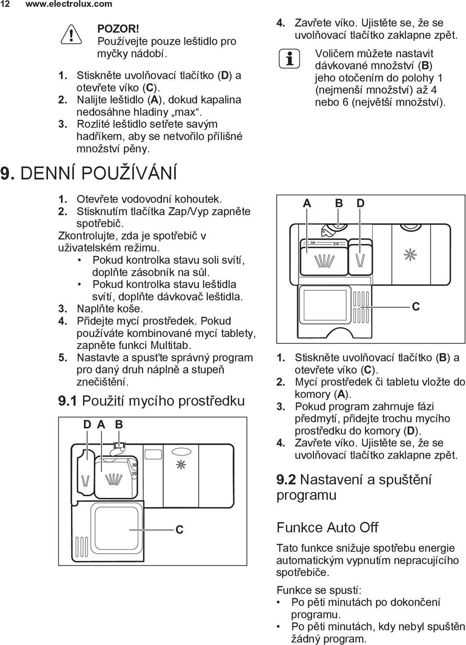 Zkontrolujte, zda je spotřebič v uživatelském režimu. Pokud kontrolka stavu soli svítí, doplňte zásobník na sůl. Pokud kontrolka stavu leštidla svítí, doplňte dávkovač leštidla. 3. Naplňte koše. 4.