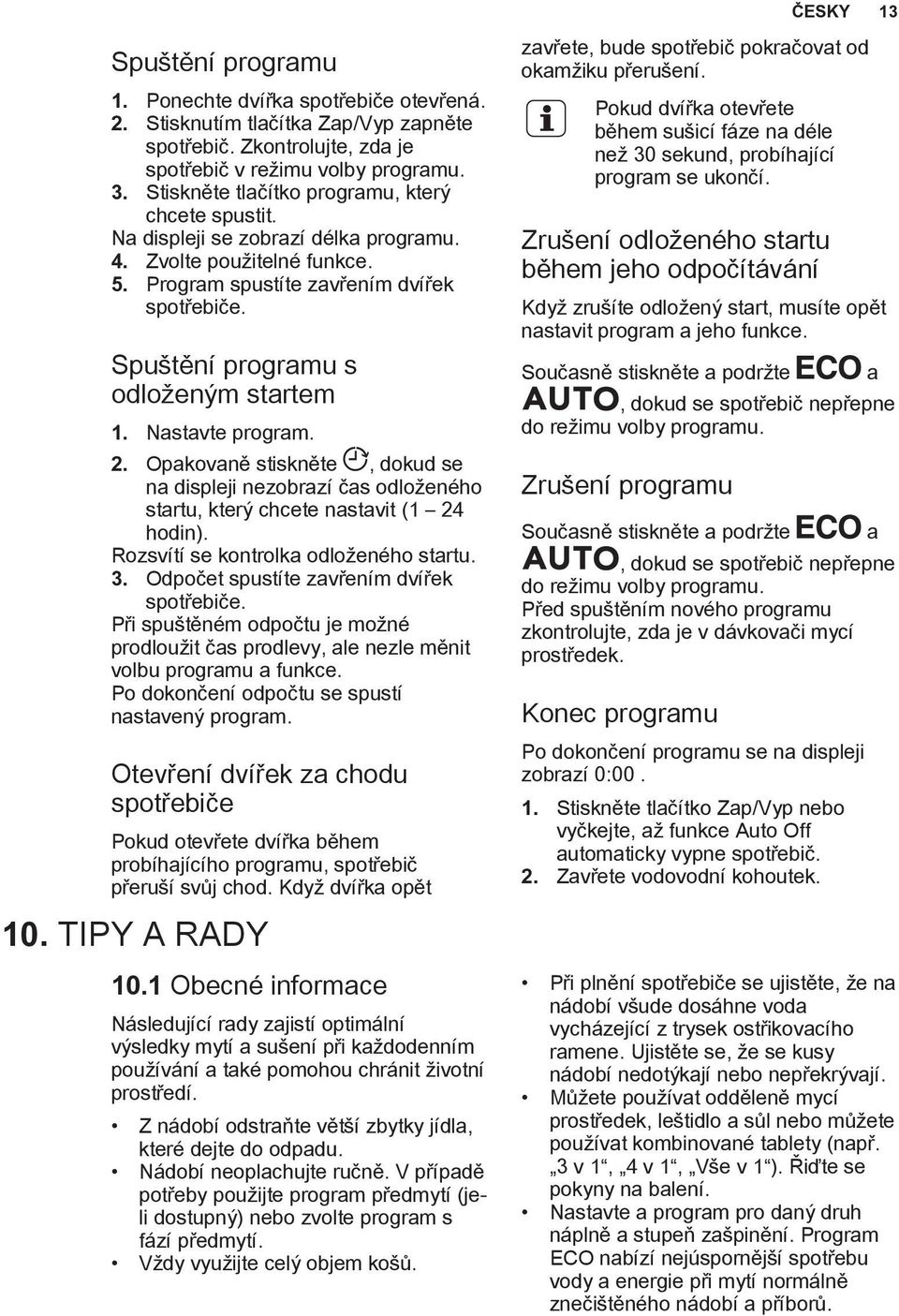 Spuštění programu s odloženým startem 1. Nastavte program. 2. Opakovaně stiskněte, dokud se na displeji nezobrazí čas odloženého startu, který chcete nastavit (1 24 hodin).