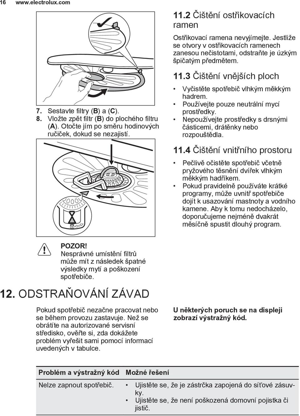 3 Čištění vnějších ploch Vyčistěte spotřebič vlhkým měkkým hadrem. Používejte pouze neutrální mycí prostředky. Nepoužívejte prostředky s drsnými částicemi, drátěnky nebo rozpouštědla. 11.