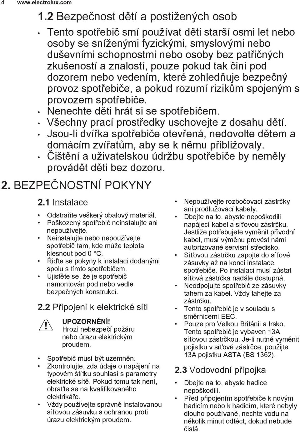 Nenechte děti hrát si se spotřebičem. Všechny prací prostředky uschovejte z dosahu dětí. Jsou-li dvířka spotřebiče otevřená, nedovolte dětem a domácím zvířatům, aby se k němu přibližovaly.