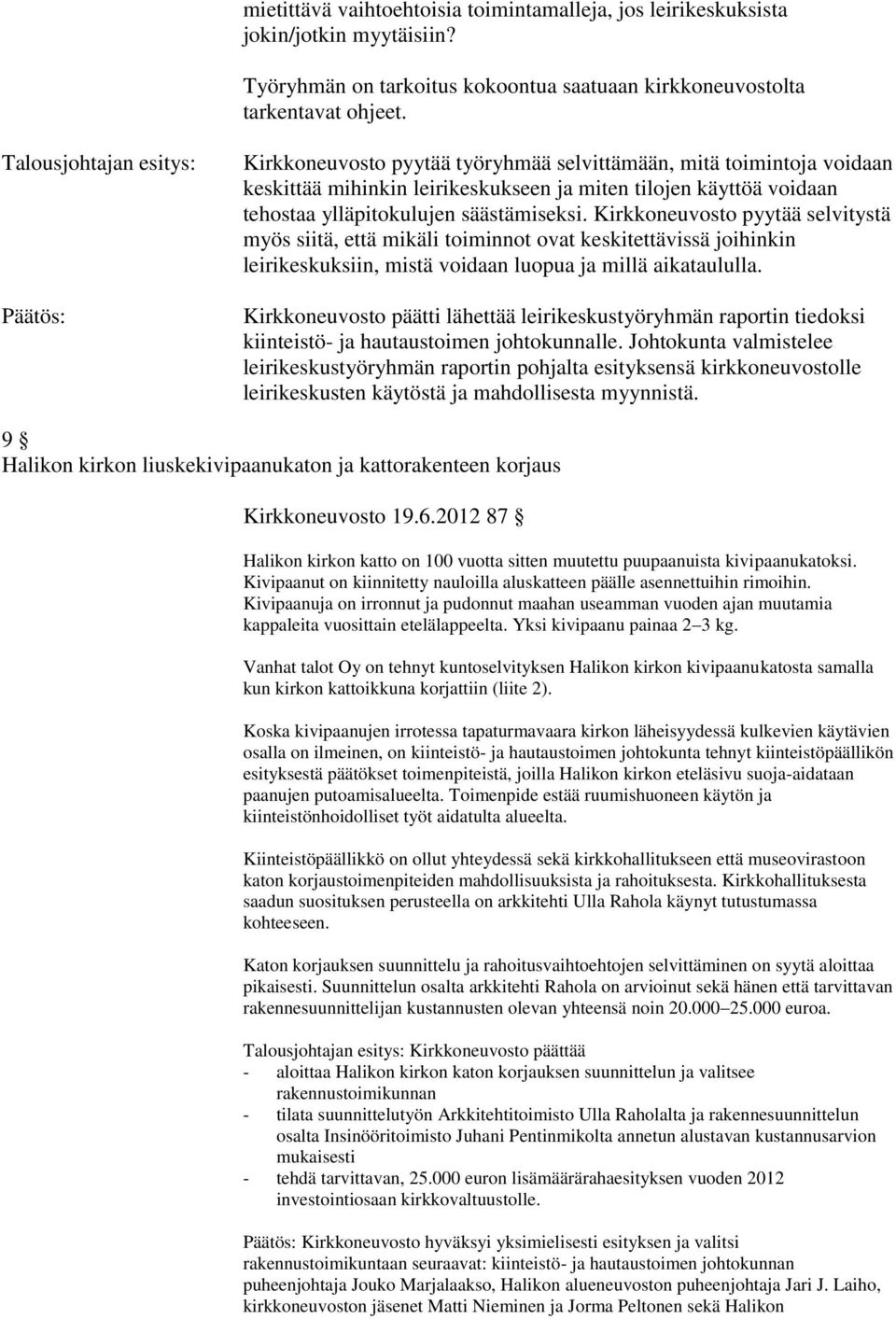 Kirkkoneuvosto pyytää selvitystä myös siitä, että mikäli toiminnot ovat keskitettävissä joihinkin leirikeskuksiin, mistä voidaan luopua ja millä aikataululla.