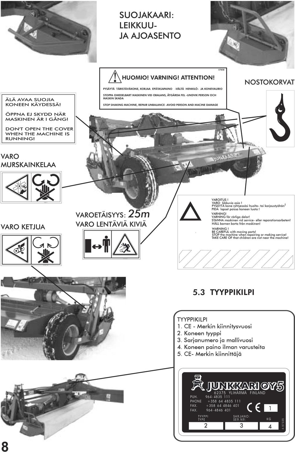 STOPPA OMEDELBART MASKINEN VID OBALANS, ÅTGÄRDA FEL -UNDVIK PERSON OCH MASKIN SKADA STOP SHAKING MACHINE, REPAIR UNBALANCE -AVOID PERSON AND MACINE DAMAGE ÖPPNA EJ SKYDD NÄR MASKINEN ÄR I GÅNG!