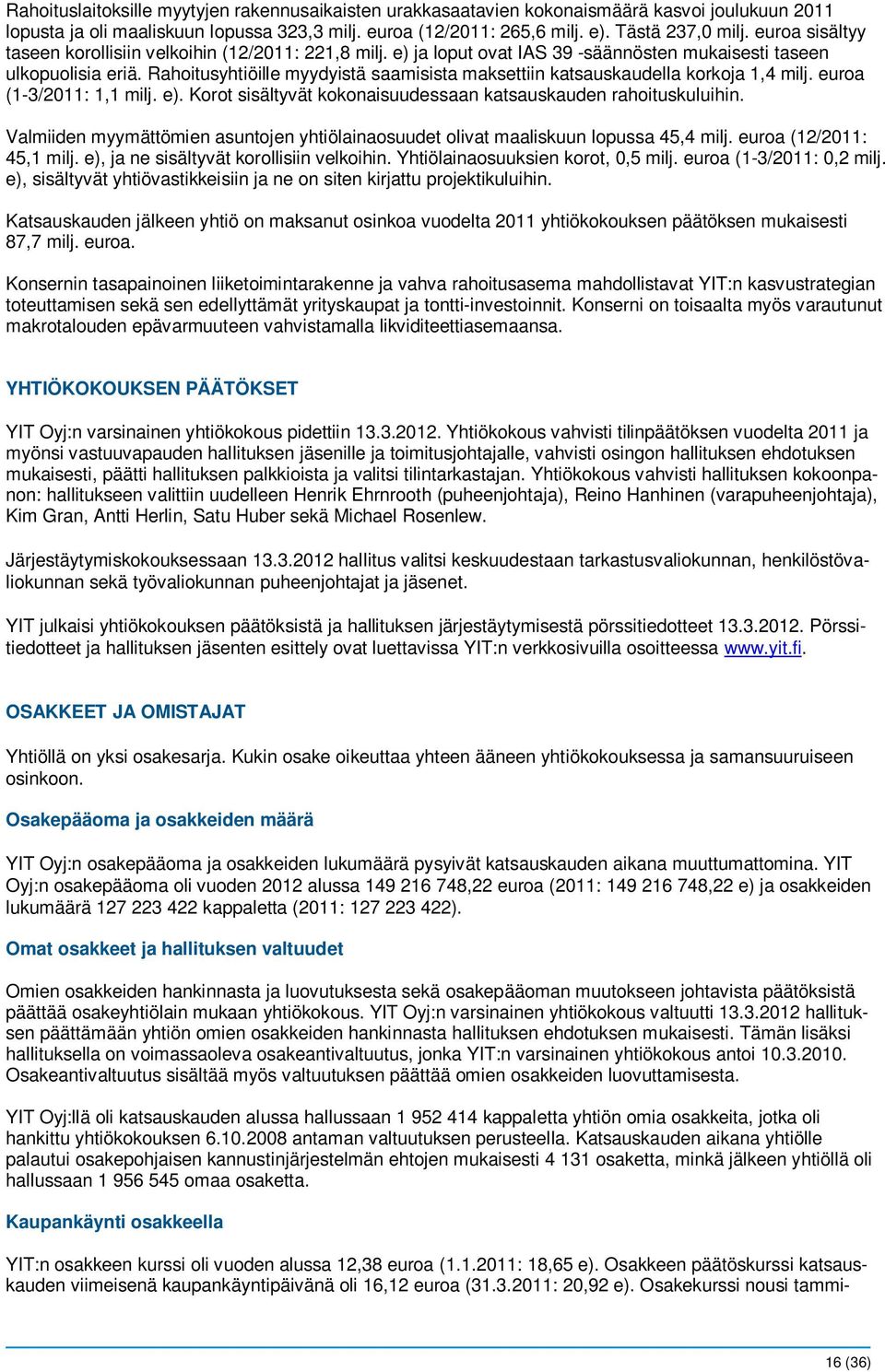 Rahoitusyhtiöille myydyistä saamisista maksettiin katsauskaudella korkoja 1,4 milj. euroa (1-3/2011: 1,1 milj. e). Korot sisältyvät kokonaisuudessaan katsauskauden rahoituskuluihin.