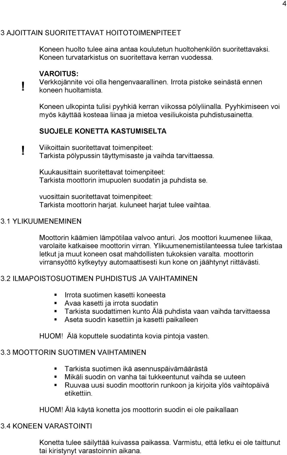 Pyyhkimiseen voi myös käyttää kosteaa liinaa ja mietoa vesiliukoista puhdistusainetta.