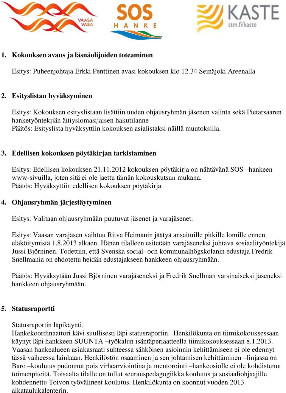 hyväksyttiin kokouksen asialistaksi näillä muutoksilla. 3. Edellisen kokouksen pöytäkirjan tarkistaminen Esitys: Edellisen kokouksen 21.11.