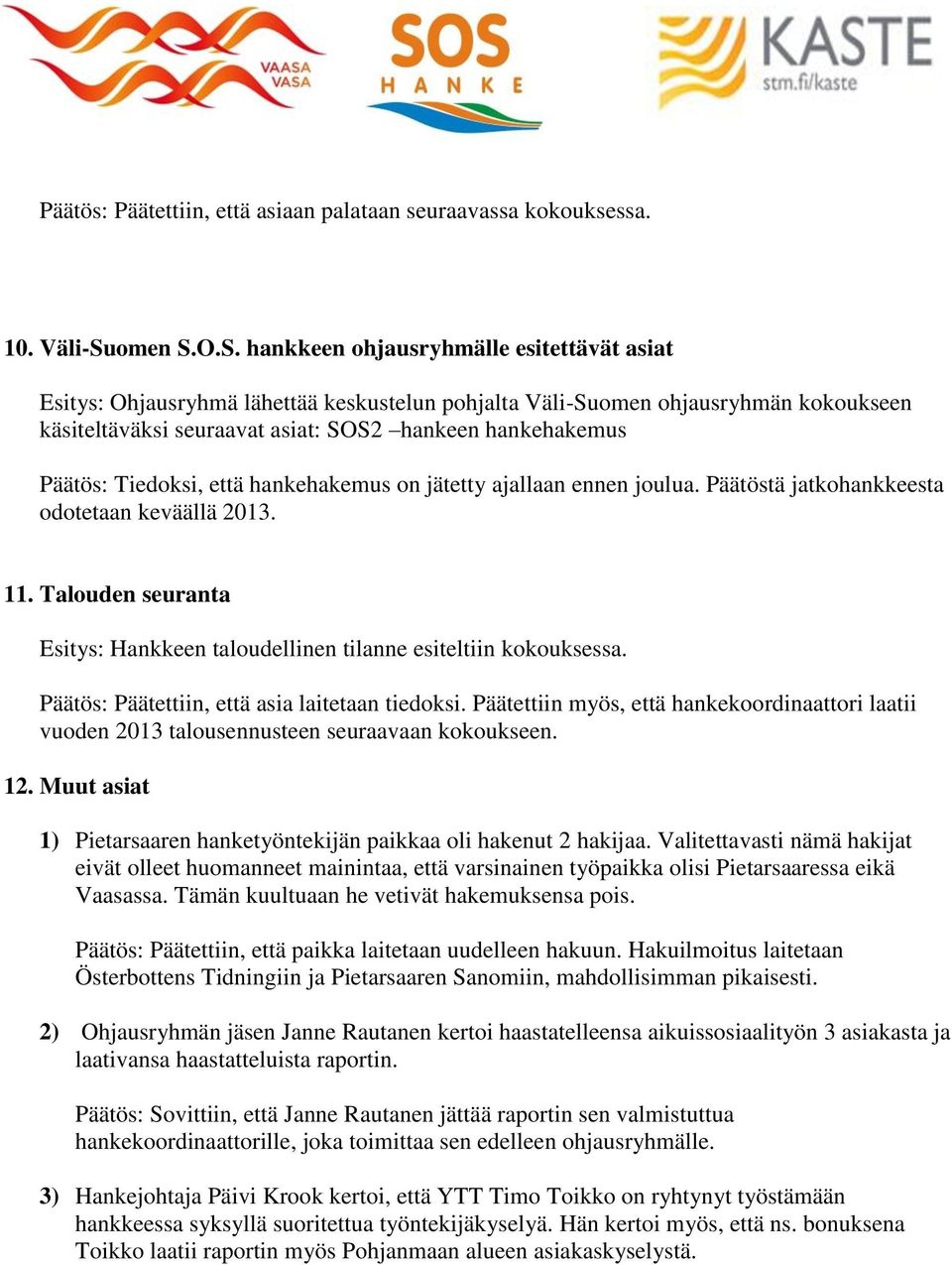 O.S. hankkeen ohjausryhmälle esitettävät asiat Esitys: Ohjausryhmä lähettää keskustelun pohjalta Väli-Suomen ohjausryhmän kokoukseen käsiteltäväksi seuraavat asiat: SOS2 hankeen hankehakemus Päätös: