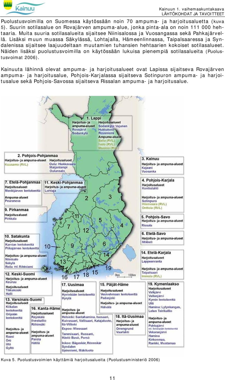 Lisäksi muun muassa Säkylässä, Lohtajalla, Hämeenlinnassa, Taipalsaaressa ja Syndalenissa sijaitsee laajuudeltaan muutamien tuhansien hehtaarien kokoiset sotilasalueet.