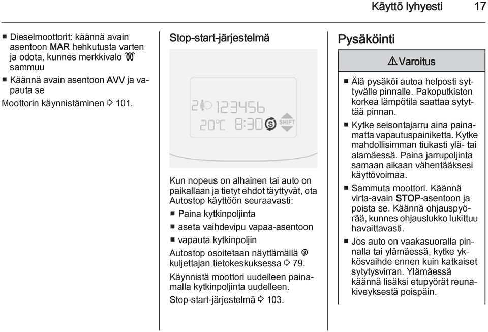 kytkinpoljin Autostop osoitetaan näyttämällä ^ kuljettajan tietokeskuksessa 3 79. Käynnistä moottori uudelleen painamalla kytkinpoljinta uudelleen. Stop-start-järjestelmä 3 103.