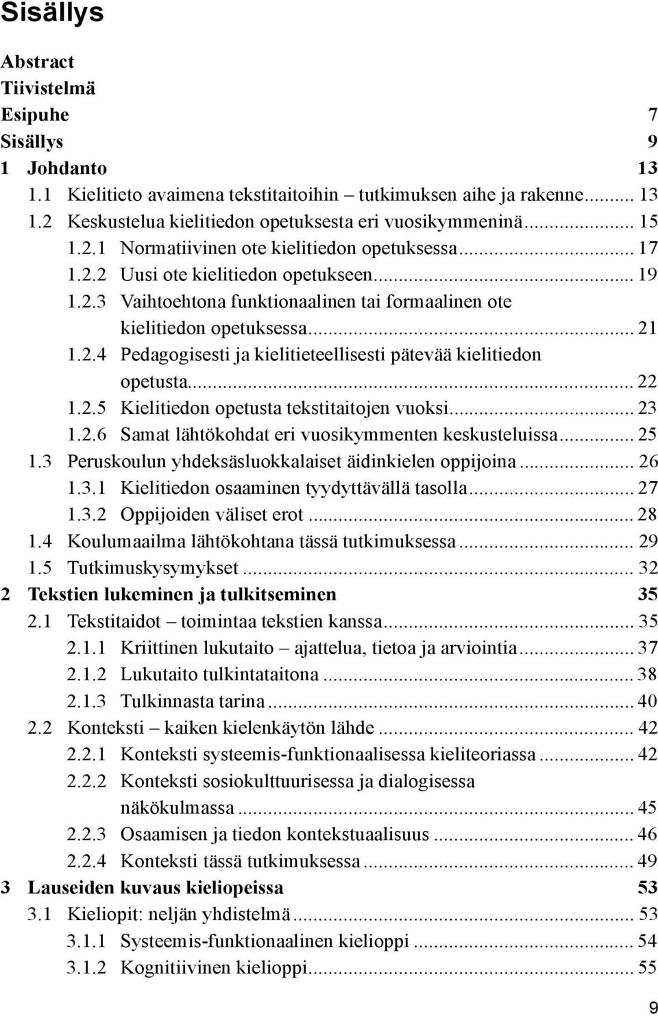 .. 22 1.2.5 Kielitiedon opetusta tekstitaitojen vuoksi... 23 1.2.6 Samat lähtökohdat eri vuosikymmenten keskusteluissa... 25 1.3 Peruskoulun yhdeksäsluokkalaiset äidinkielen oppijoina... 26 1.3.1 Kielitiedon osaaminen tyydyttävällä tasolla.