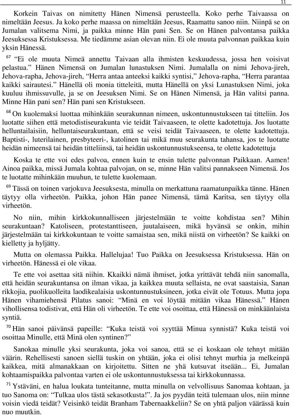 Ei ole muuta palvonnan paikkaa kuin yksin Hänessä. 67 Ei ole muuta Nimeä annettu Taivaan alla ihmisten keskuudessa, jossa hen voisivat pelastua. Hänen Nimensä on Jumalan lunastuksen Nimi.