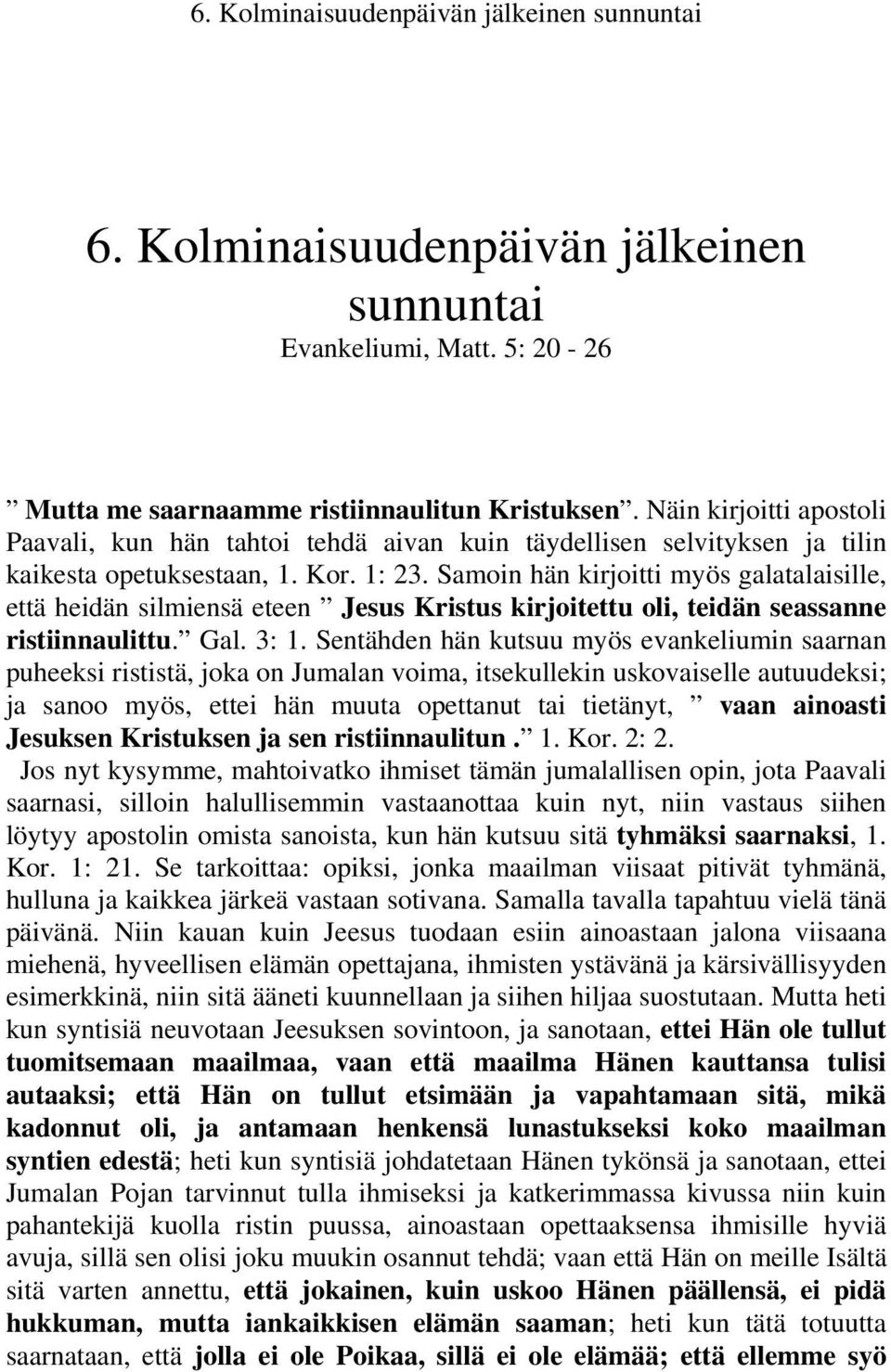 Samoin hän kirjoitti myös galatalaisille, että heidän silmiensä eteen Jesus Kristus kirjoitettu oli, teidän seassanne ristiinnaulittu. Gal. 3: 1.