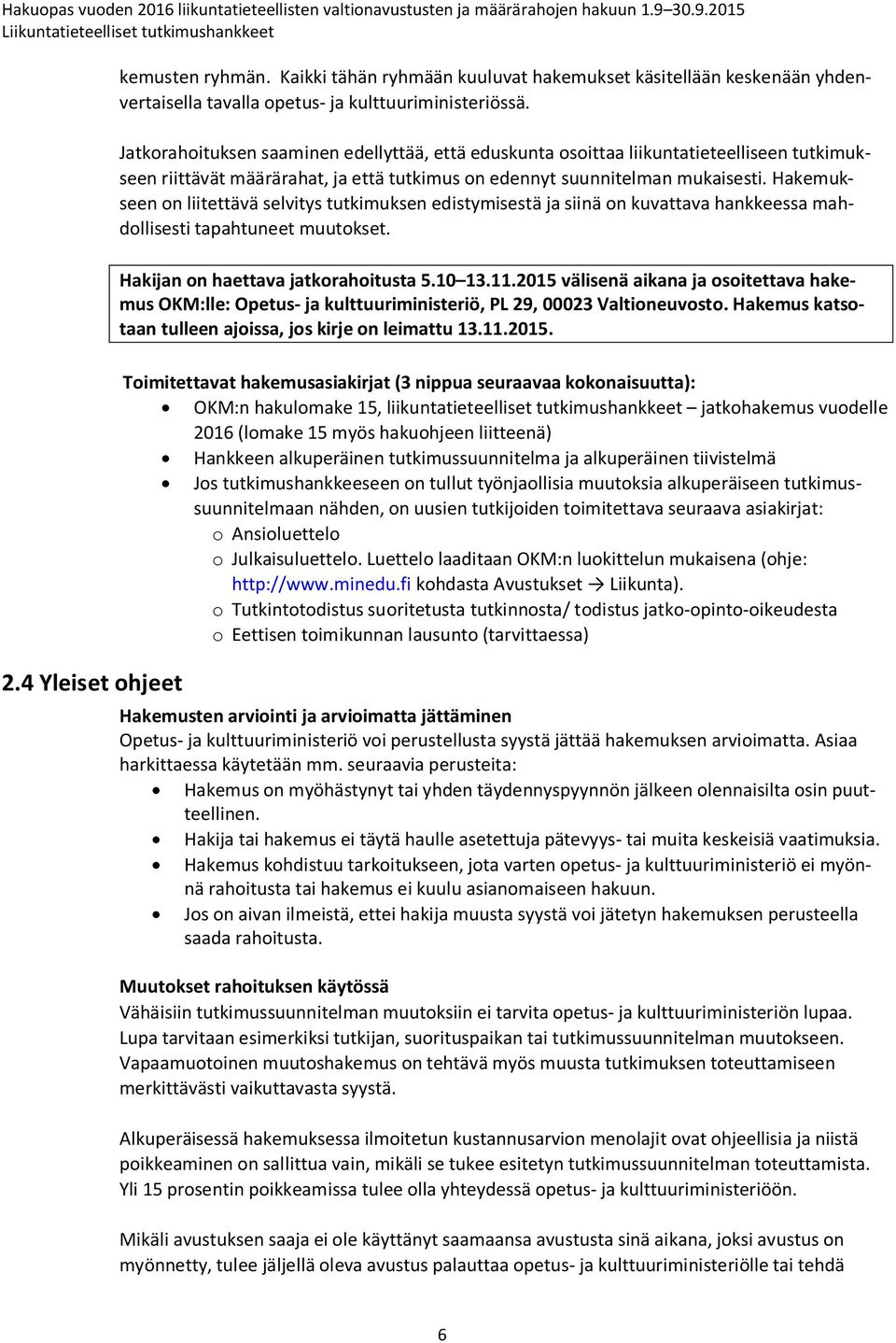 Hakemukseen on liitettävä selvitys tutkimuksen edistymisestä ja siinä on kuvattava hankkeessa mahdollisesti tapahtuneet muutokset. Hakijan on haettava jatkorahoitusta 5.10 13.11.