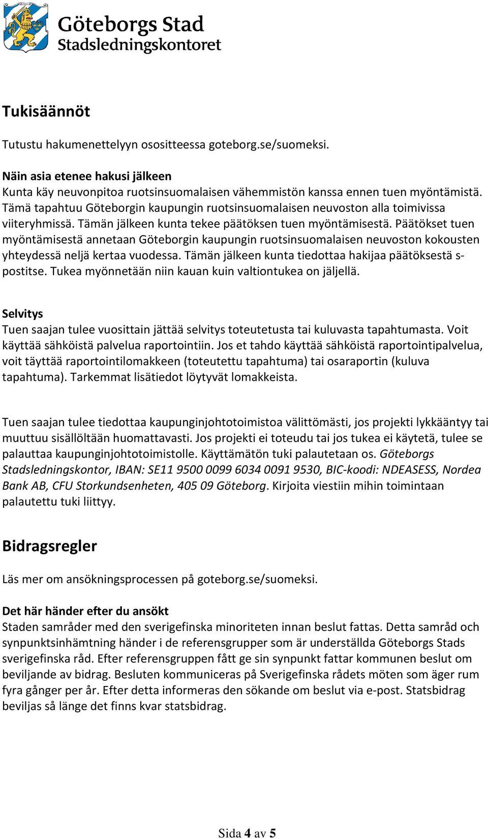 Päätökset tuen myöntämisestä annetaan Göteborgin kaupungin ruotsinsuomalaisen neuvoston kokousten yhteydessä neljä kertaa vuodessa. Tämän jälkeen kunta tiedottaa hakijaa päätöksestä s- postitse.