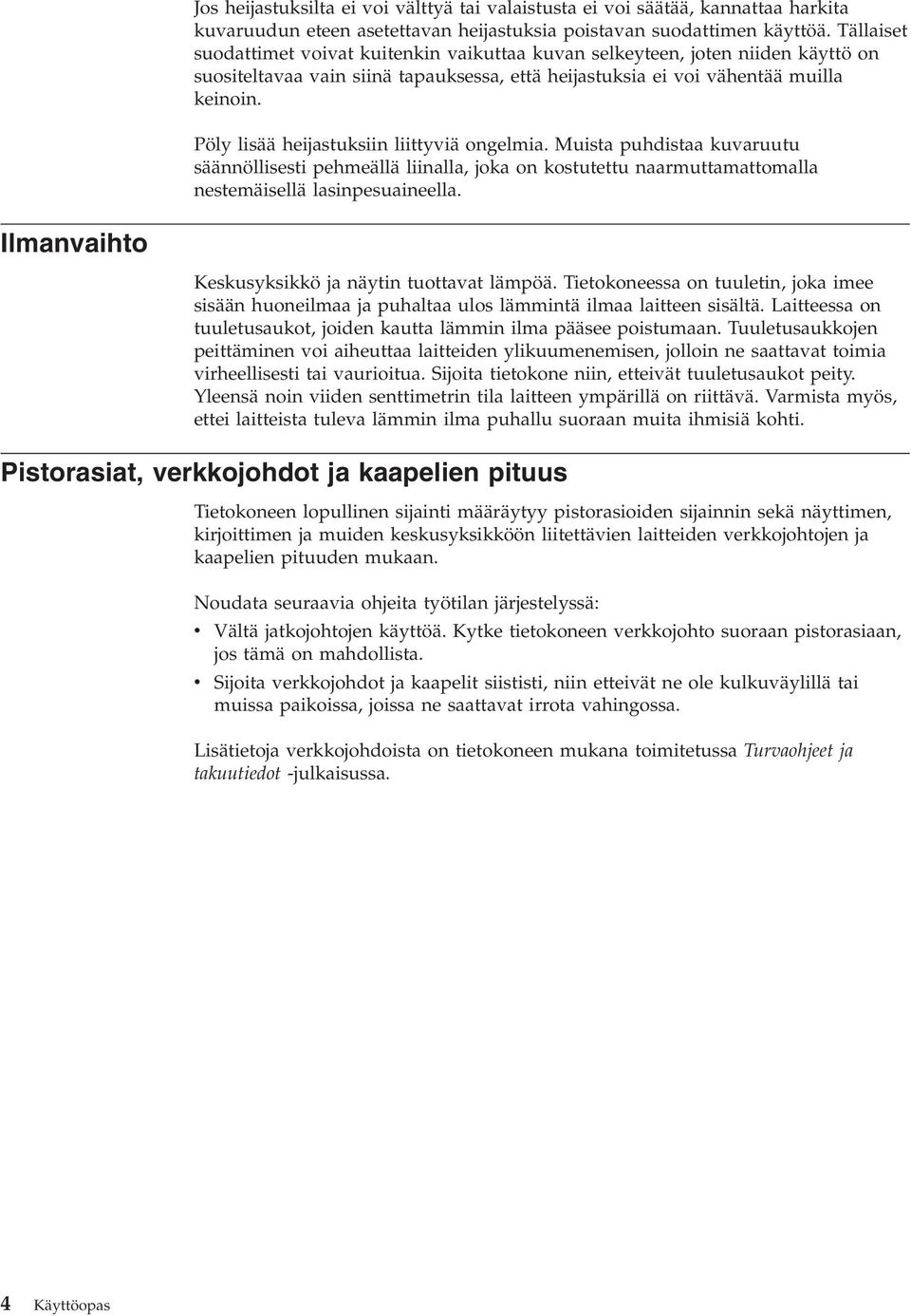 Pöly lisää heijastuksiin liittyviä ongelmia. Muista puhdistaa kuvaruutu säännöllisesti pehmeällä liinalla, joka on kostutettu naarmuttamattomalla nestemäisellä lasinpesuaineella.