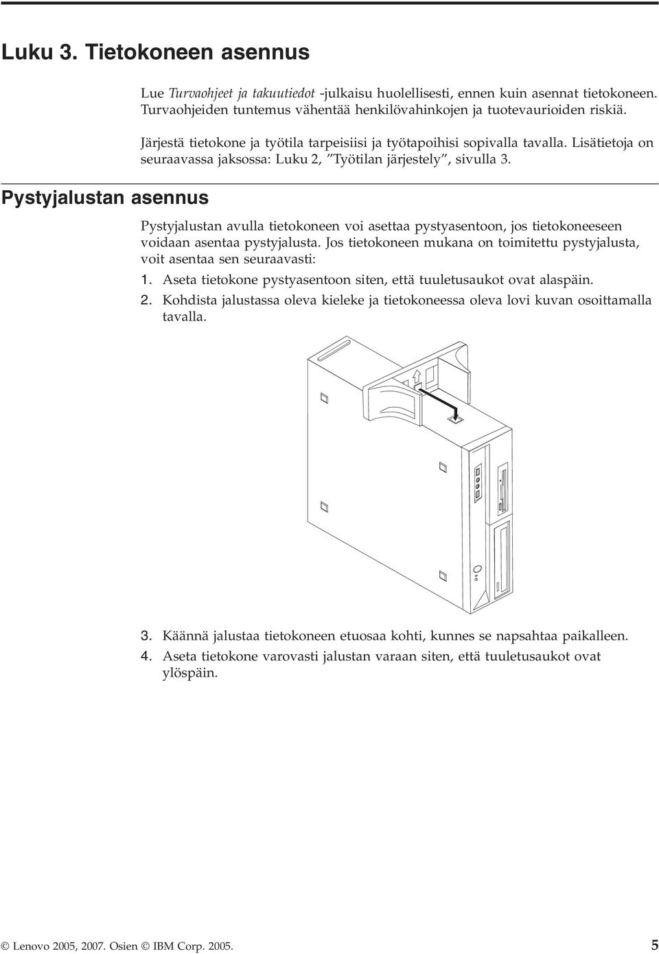 Pystyjalustan asennus Pystyjalustan avulla tietokoneen voi asettaa pystyasentoon, jos tietokoneeseen voidaan asentaa pystyjalusta.