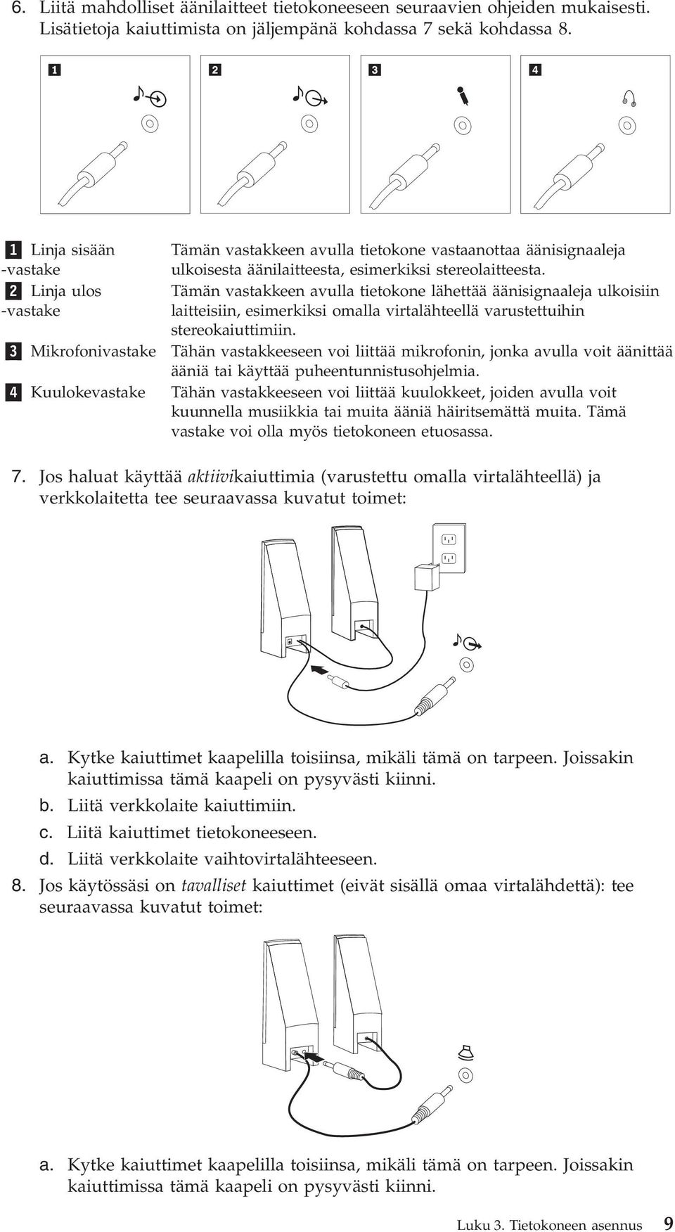 2 Linja ulos Tämän vastakkeen avulla tietokone lähettää äänisignaaleja ulkoisiin -vastake laitteisiin, esimerkiksi omalla virtalähteellä varustettuihin stereokaiuttimiin.