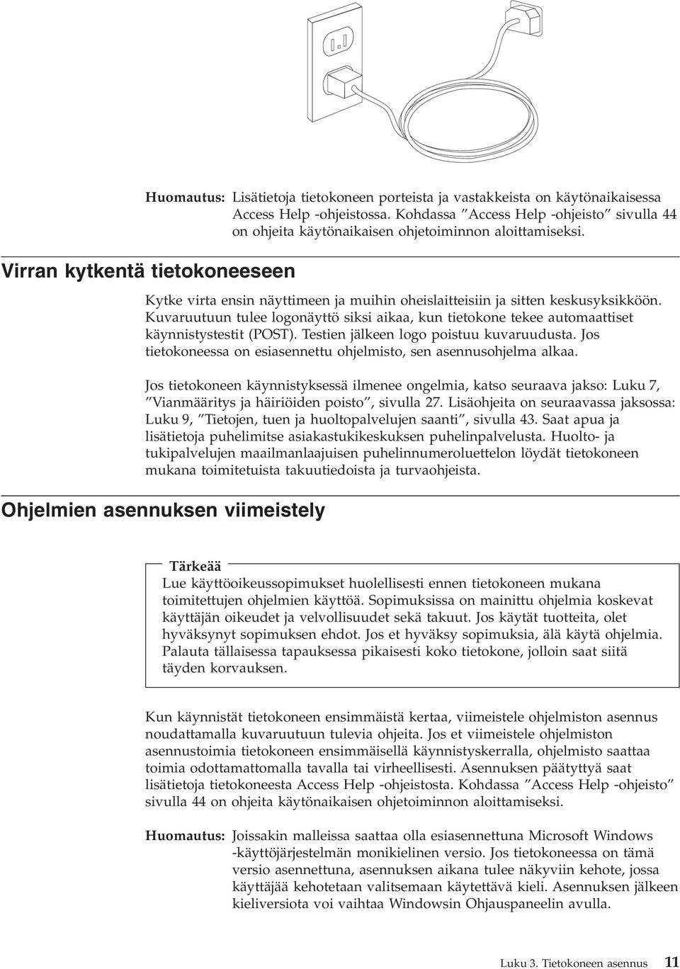 Virran kytkentä tietokoneeseen Kytke virta ensin näyttimeen ja muihin oheislaitteisiin ja sitten keskusyksikköön.