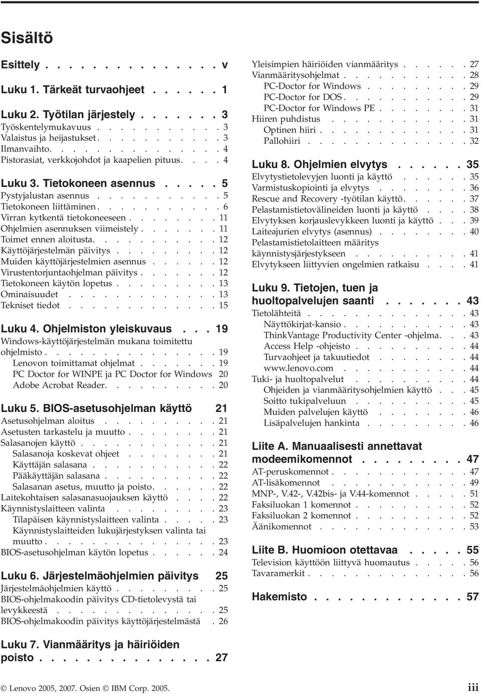 .......11 Ohjelmien asennuksen viimeistely.......11 Toimet ennen aloitusta...........12 Käyttöjärjestelmän päivitys.........12 Muiden käyttöjärjestelmien asennus......12 Virustentorjuntaohjelman päivitys.