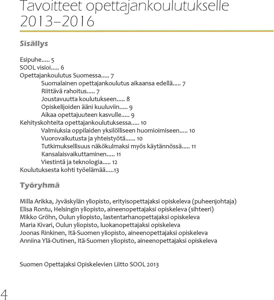 .. 10 Vuorovaikutusta ja yhteistyötä... 10 Tutkimuksellisuus näkökulmaksi myös käytännössä... 11 Kansalaisvaikuttaminen... 11 Viestintä ja teknologia... 12 Koulutuksesta kohti työelämää.