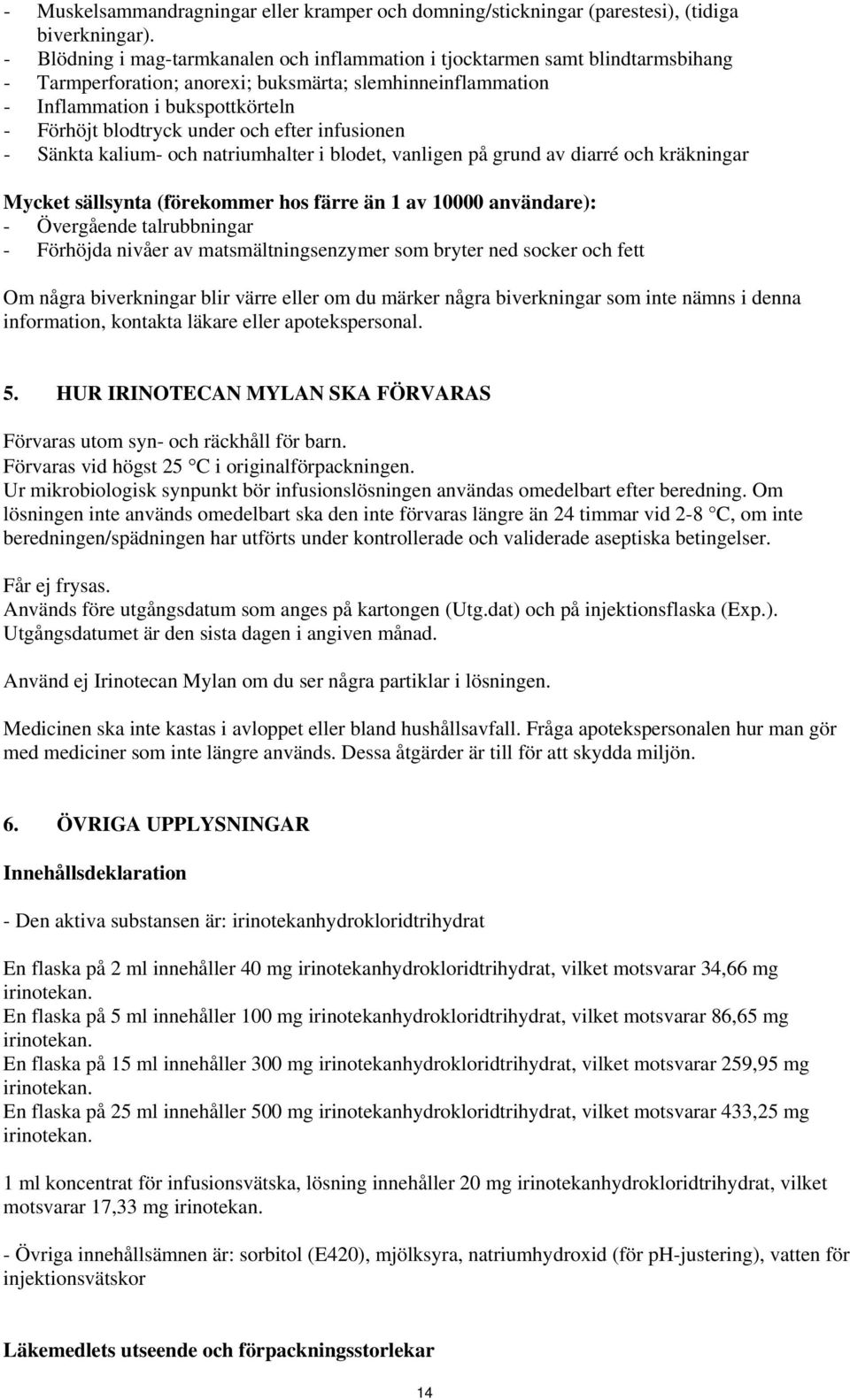 under och efter infusionen - Sänkta kalium- och natriumhalter i blodet, vanligen på grund av diarré och kräkningar Mycket sällsynta (förekommer hos färre än 1 av 10000 användare): - Övergående