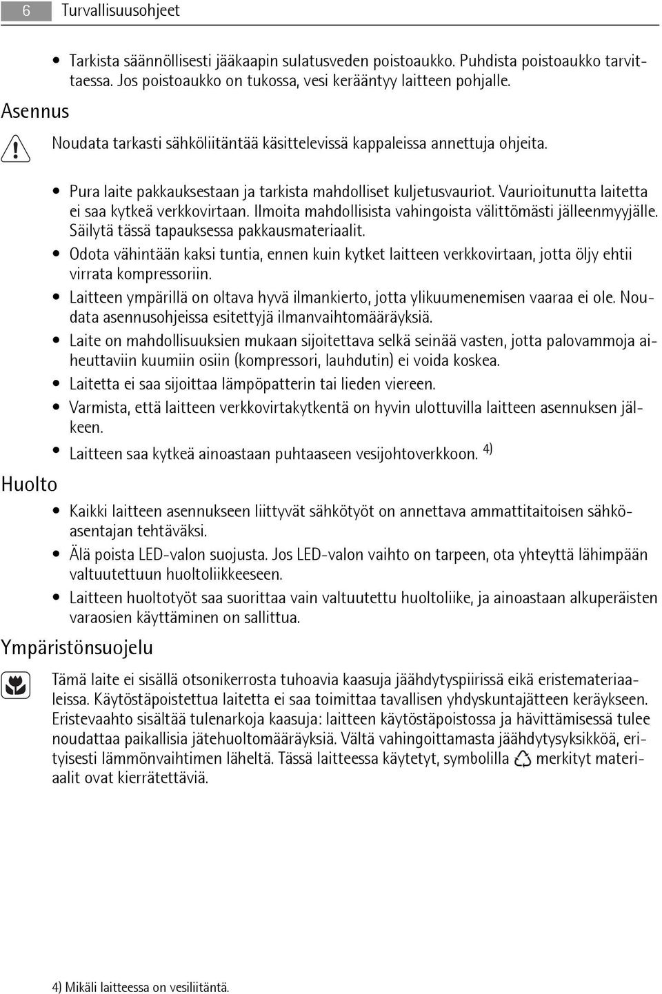 Vaurioitunutta laitetta ei saa kytkeä verkkovirtaan. Ilmoita mahdollisista vahingoista välittömästi jälleenmyyjälle. Säilytä tässä tapauksessa pakkausmateriaalit.