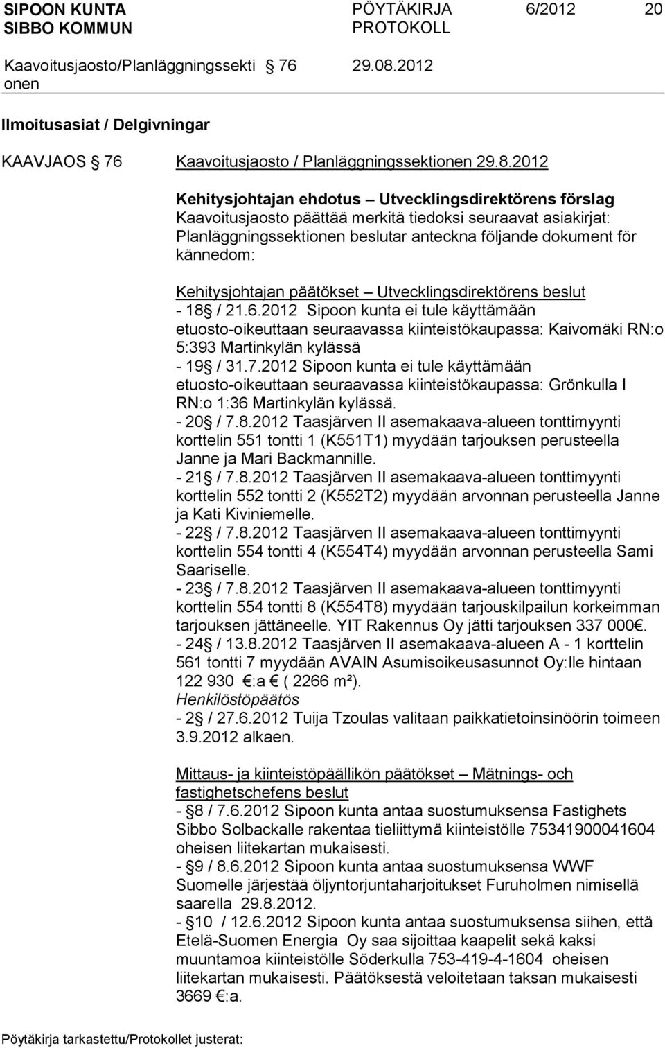 2012 Kehitysjohtajan ehdotus Utvecklingsdirektörens förslag Kaavoitusjaosto päättää merkitä tiedoksi seuraavat asiakirjat: Planläggningssekti beslutar anteckna följande dokument för kännedom: