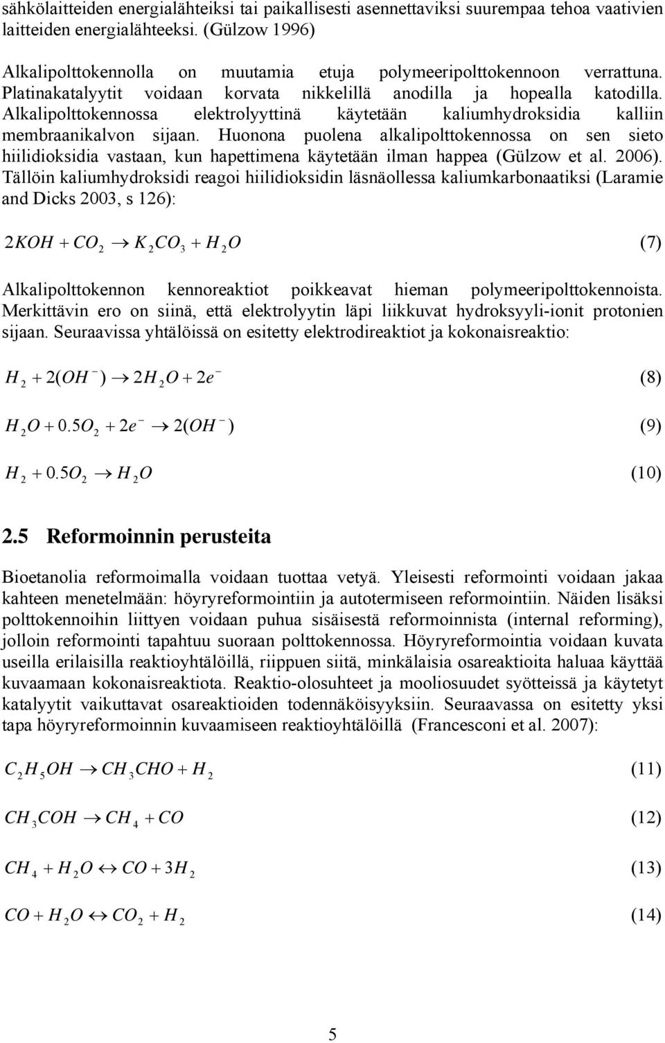 Alkalipolttokennossa elektrolyyttinä käytetään kaliumhydroksidia kalliin membraanikalvon sijaan.