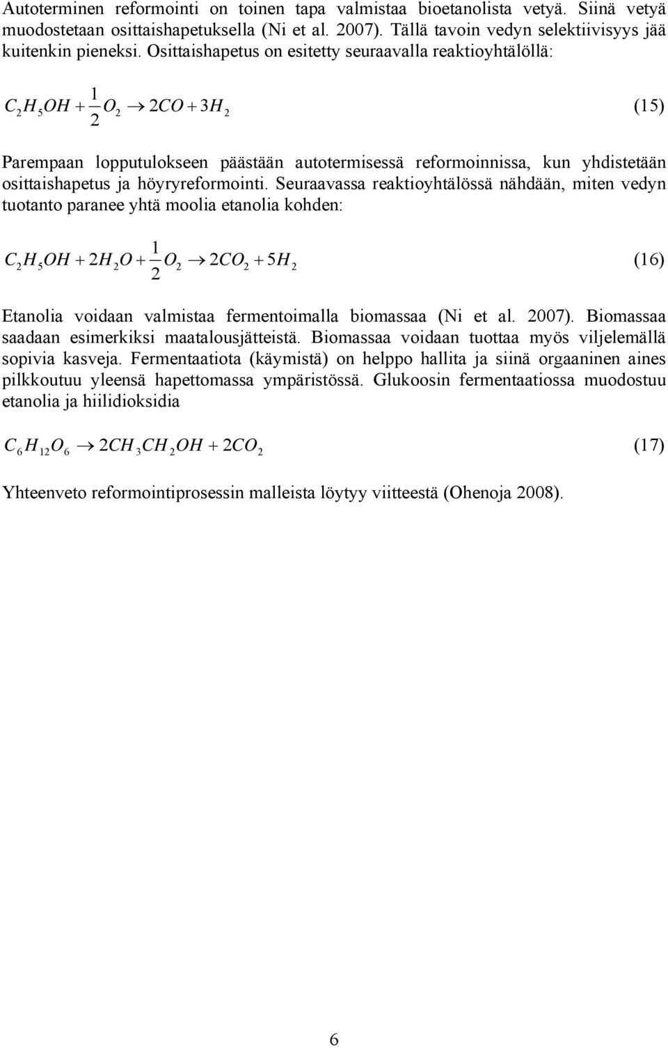 Seuraavassa reaktioyhtälössä nähdään, miten vedyn tuotanto paranee yhtä moolia etanolia kohden: 1 CHOH 5 + HO + O CO + 5H (16) Etanolia voidaan valmistaa fermentoimalla biomassaa (Ni et al. 007).