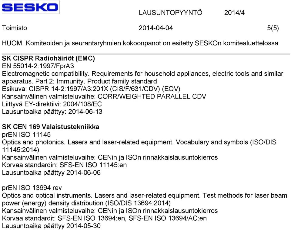 Vocabulary and symbols (ISO/DIS 11145:2014) Kansainvälinen valmisteluvaihe: CENin ja ISOn rinnakkaislausuntokierros Korvaa standardin: SFS-EN ISO 11145:en Lausuntoaika päättyy 2014-06-06 pren ISO
