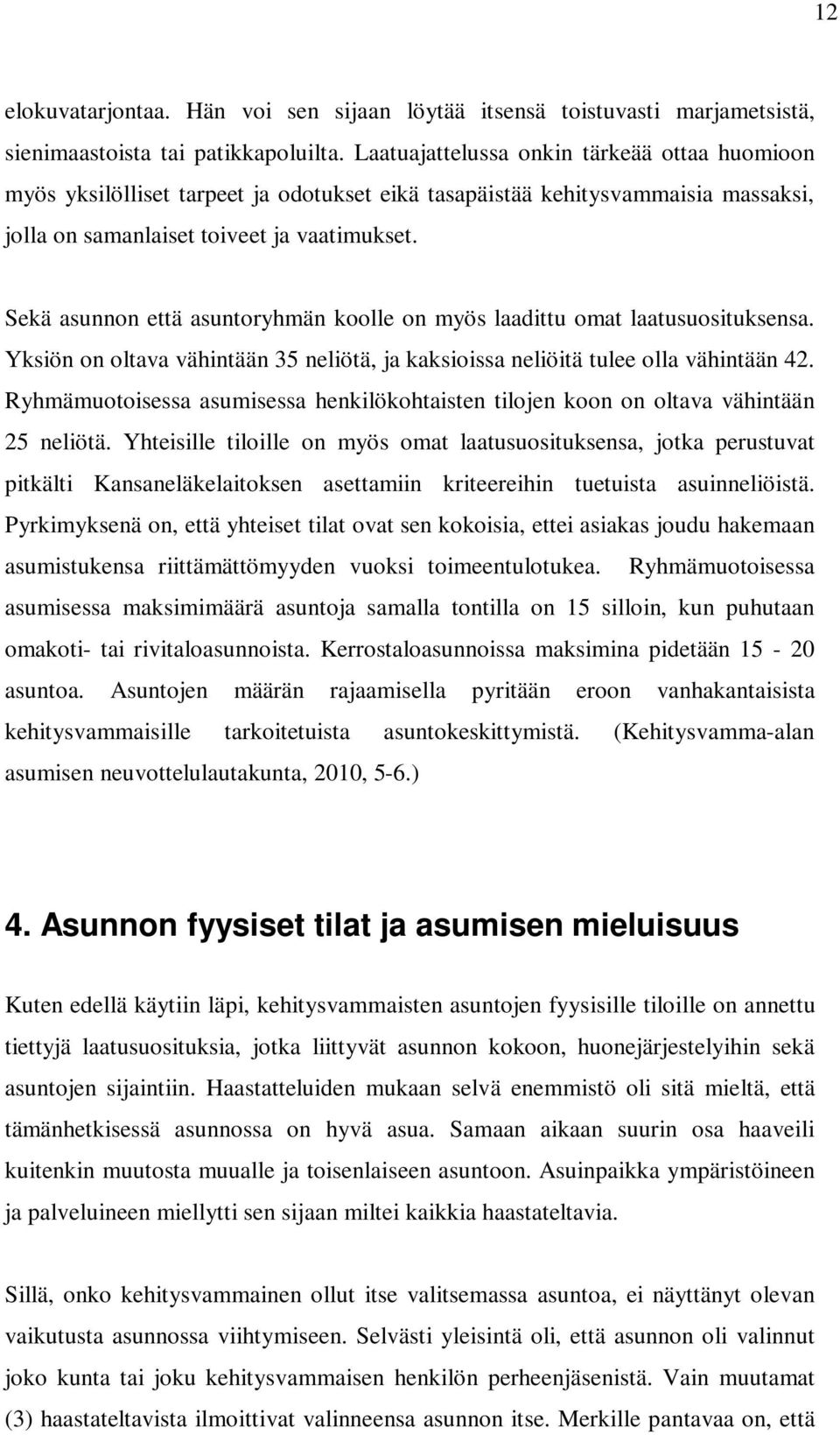 Sekä asunnon että asuntoryhmän koolle on myös laadittu omat laatusuosituksensa. Yksiön on oltava vähintään 35 neliötä, ja kaksioissa neliöitä tulee olla vähintään 42.