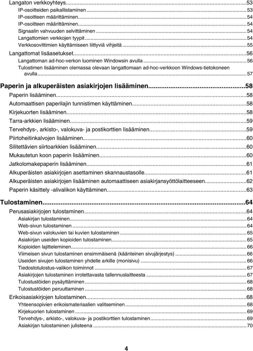 ..56 Tulostimen lisääminen olemassa olevaan langattomaan ad-hoc-verkkoon Windows-tietokoneen avulla...57 Paperin ja alkuperäisten asiakirjojen lisääminen...58 Paperin lisääminen.