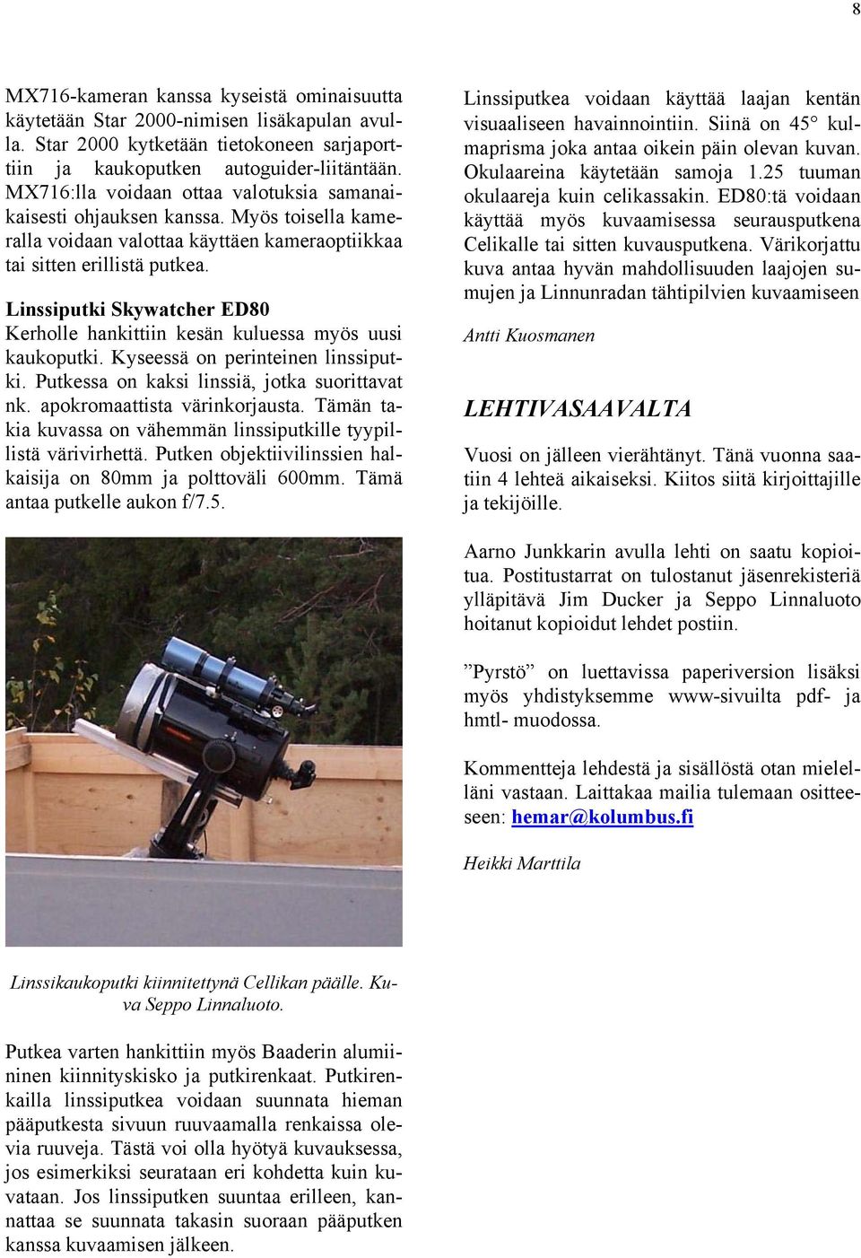 Linssiputki Skywatcher ED80 Kerholle hankittiin kesän kuluessa myös uusi kaukoputki. Kyseessä on perinteinen linssiputki. Putkessa on kaksi linssiä, jotka suorittavat nk.