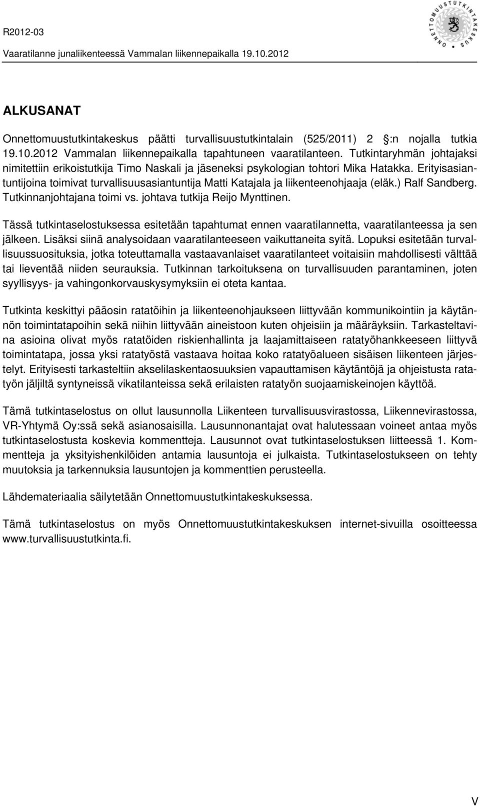 Erityisasiantuntijoina toimivat turvallisuusasiantuntija Matti Katajala ja liikenteenohjaaja (eläk.) Ralf Sandberg. Tutkinnanjohtajana toimi vs. johtava tutkija Reijo Mynttinen.