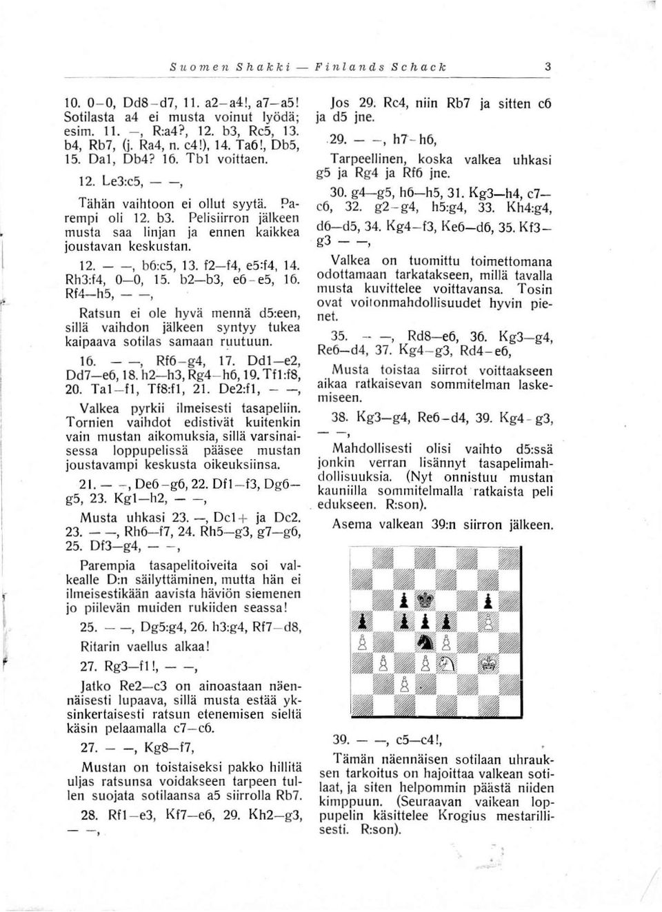 12-14, e5:14, 14. Rh3:14, 0-0, 15. b2-b3, e6 - e5, 16. RI4-h5, - -, Ratsun ei ole hyvä mennä d5:een, sillä vaihdon jälkeen syntyy tukea kaipaava sotilas samaan ruutuun. 16. - -, RI6 - g4, 17.