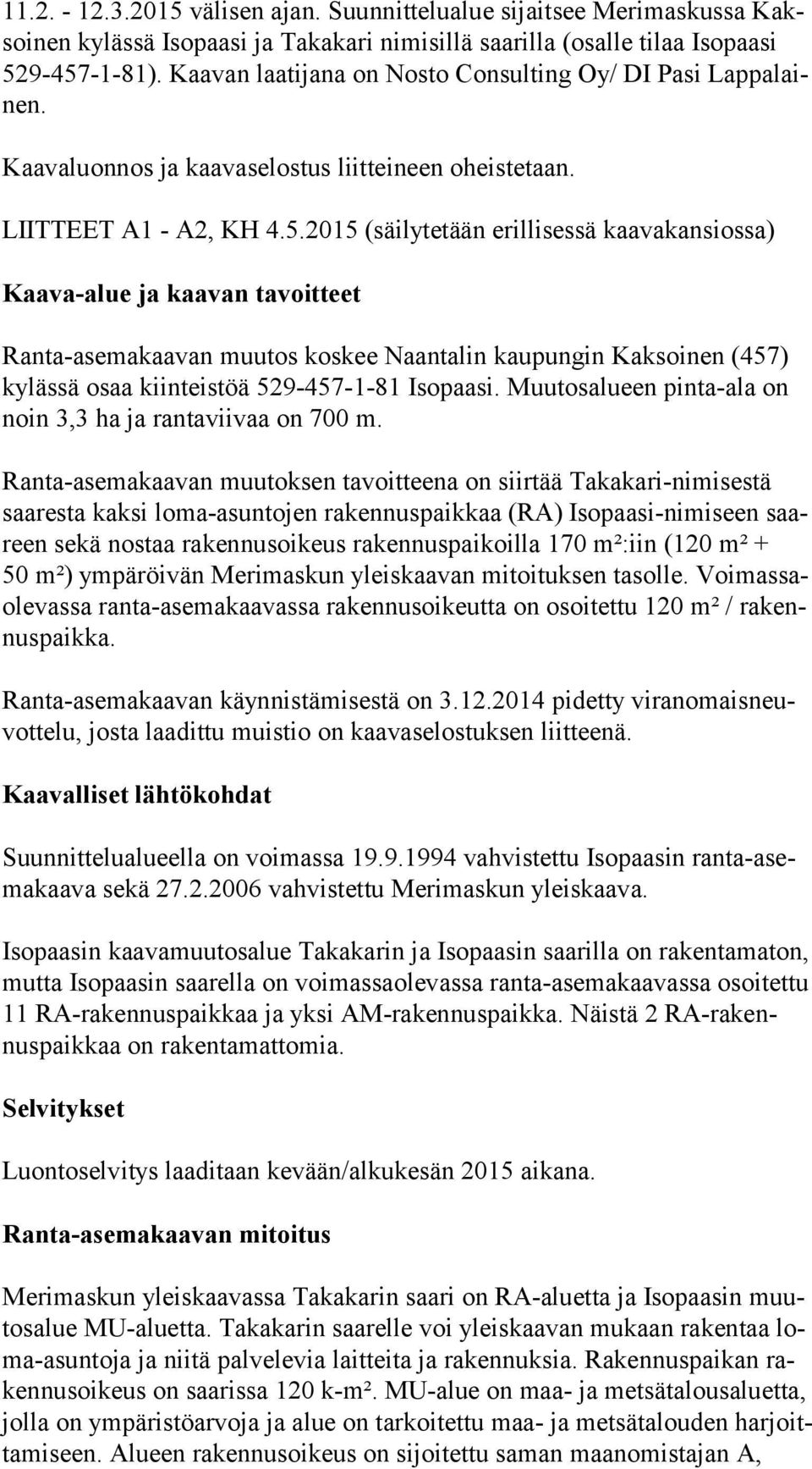 2015 (säilytetään erillisessä kaavakansiossa) Kaava-alue ja kaavan tavoitteet Ranta-asemakaavan muutos koskee Naantalin kaupungin Kaksoinen (457) ky läs sä osaa kiinteistöä 529-457-1-81 Isopaasi.