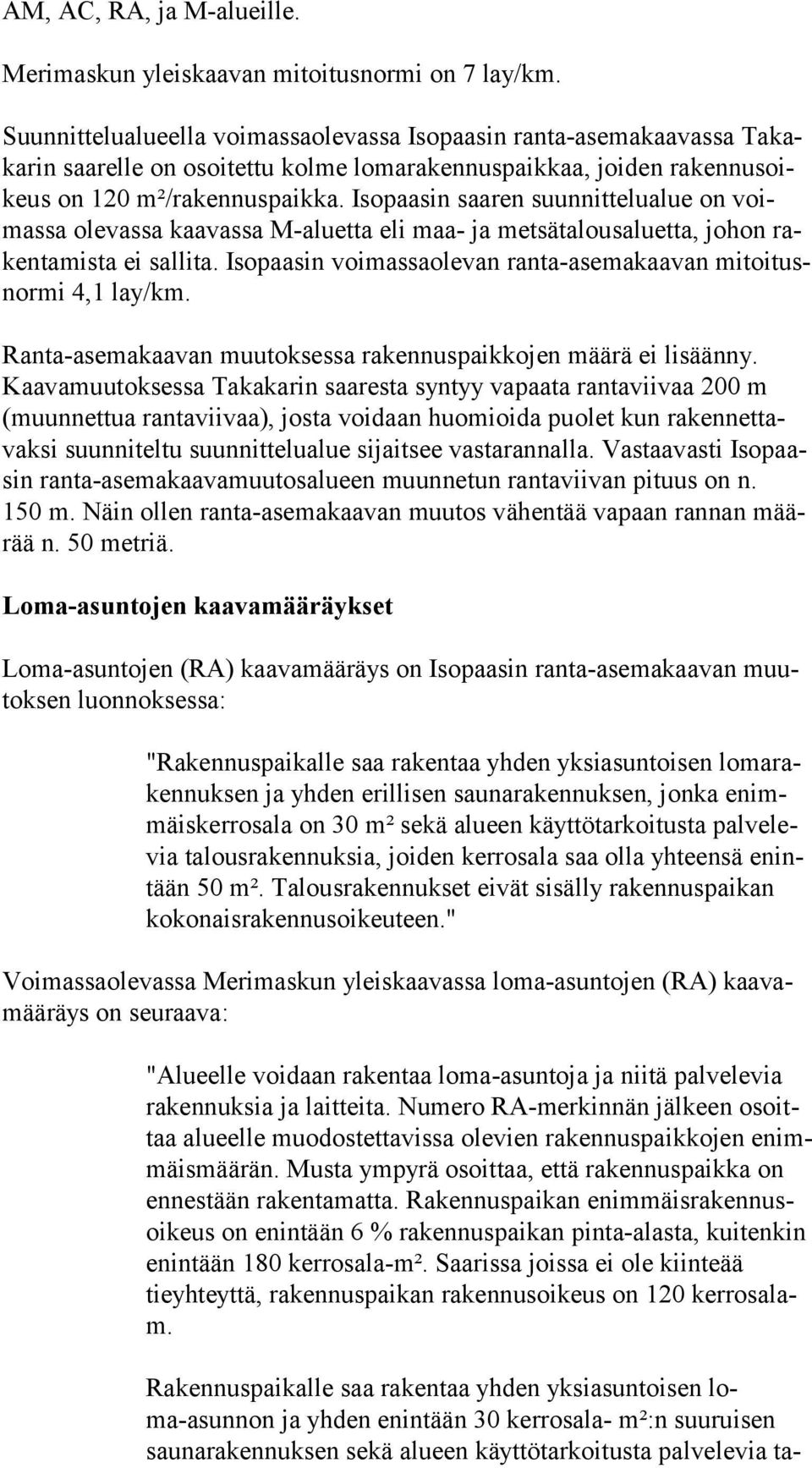 Isopaasin saaren suunnittelualue on voimas sa olevassa kaavassa M-aluetta eli maa- ja metsätalousaluetta, johon raken ta mis ta ei sallita.