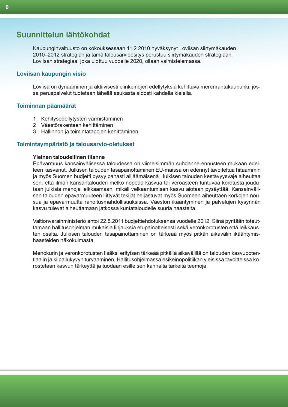 Loviisan kaupungin visio Loviisa on dynaaminen ja aktiivisesti elinkeinojen edellytyksiä kehittävä merenrantakaupunki, jossa peruspalvelut tuotetaan lähellä asukasta aidosti kahdella kielellä.