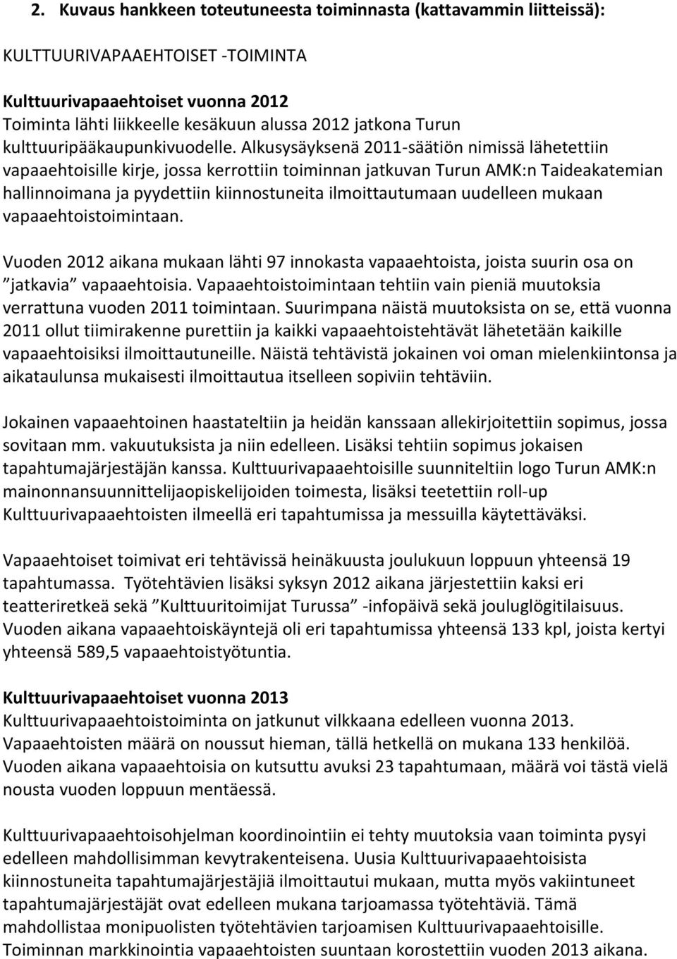 Alkusysäyksenä 2011-säätiön nimissä lähetettiin vapaaehtoisille kirje, jossa kerrottiin toiminnan jatkuvan Turun AMK:n Taideakatemian hallinnoimana ja pyydettiin kiinnostuneita ilmoittautumaan